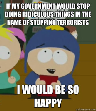 If my government would stop doing ridiculous things in the name of stopping terrorists I would be so happy  Craig - I would be so happy