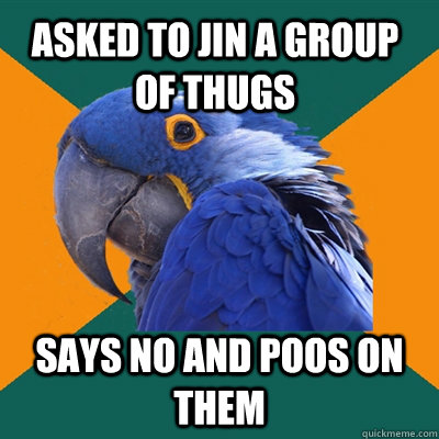 asked to jin a group of thugs says no and poos on them  Paranoid Parrot
