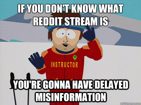 If you don't know what reddit stream is You're gonna have delayed misinformation  mcbadtime