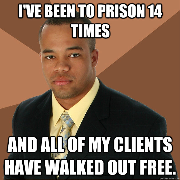 I've been to prison 14 times and all of my clients have walked out free. - I've been to prison 14 times and all of my clients have walked out free.  Successful Black Man