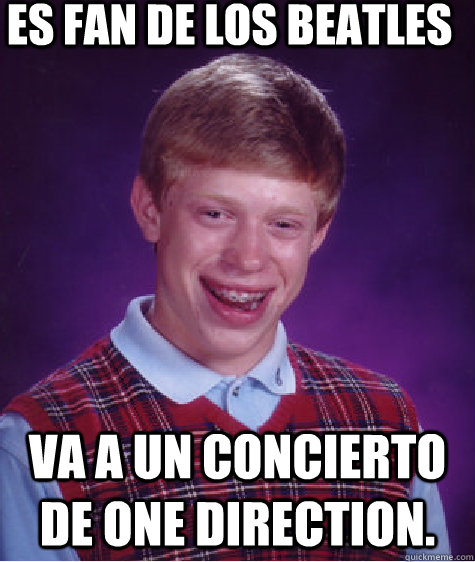 es fan de los beatles va a un concierto de one direction.   Bad Luck Brian