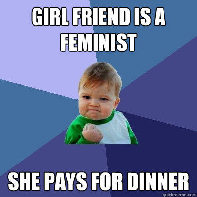 Girl Friend is a feminist She Pays for dinner - Girl Friend is a feminist She Pays for dinner  Success Kid