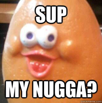 Sup My Nugga?  