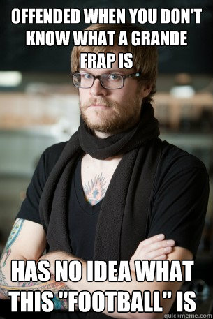Offended when you don't know what a grande frap is Has no idea what this 