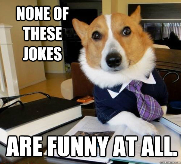None of these jokes Are funny at all.  Lawyer Dog