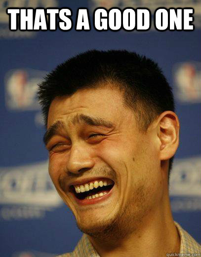thats a good one  - thats a good one   Capitalist Yao Ming