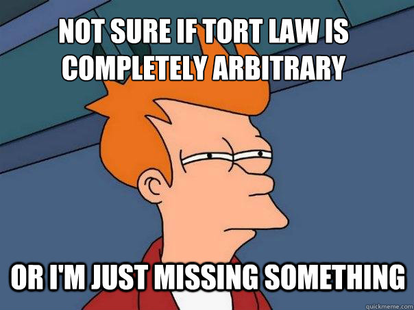 not sure if tort law is completely arbitrary or i'm just missing something - not sure if tort law is completely arbitrary or i'm just missing something  Futurama Fry