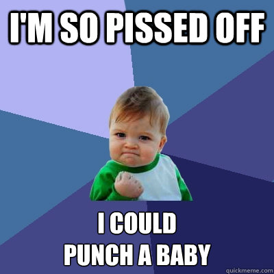 I'm so pissed off I could 
punch a baby  Success Kid