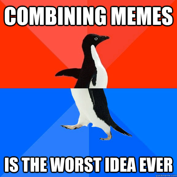 Combining memes is the worst idea ever - Combining memes is the worst idea ever  Socially Awesome Awkward Penguin