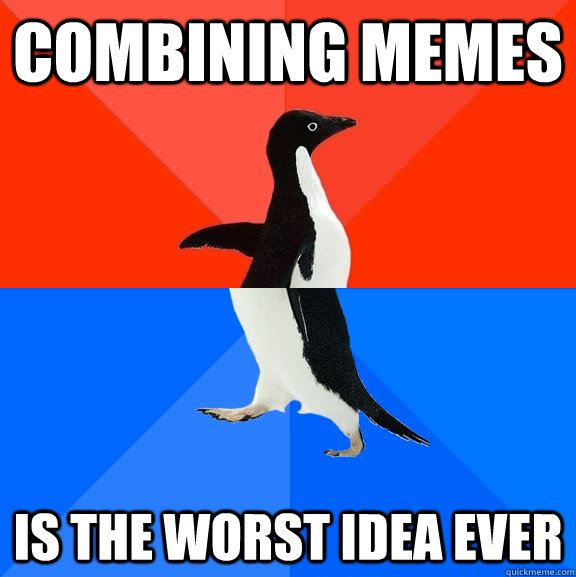Combining memes is the worst idea ever  Socially Awesome Awkward Penguin