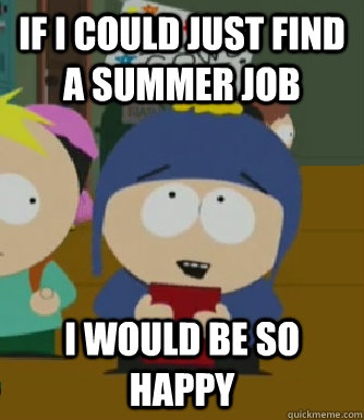 If I could just find a summer job I would be so happy  Craig - I would be so happy