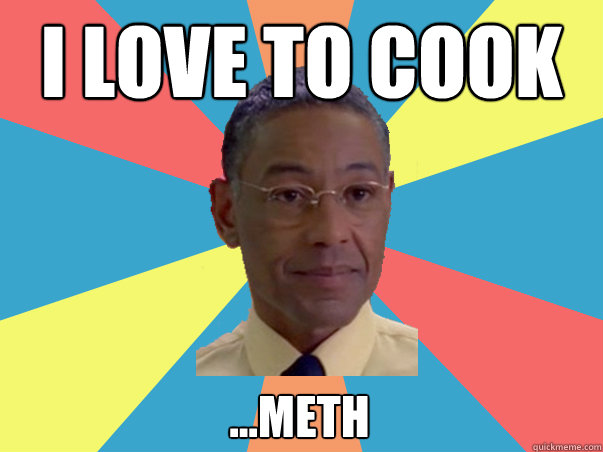 I love to cook ...meth - I love to cook ...meth  BB Gus