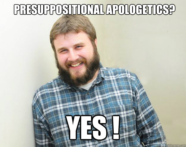 Presuppositional Apologetics?  YES !  