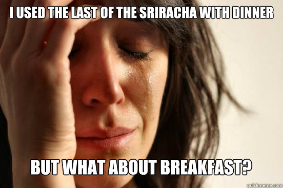 I used the last of the sriracha with dinner
 but what about breakfast?   First World Problems