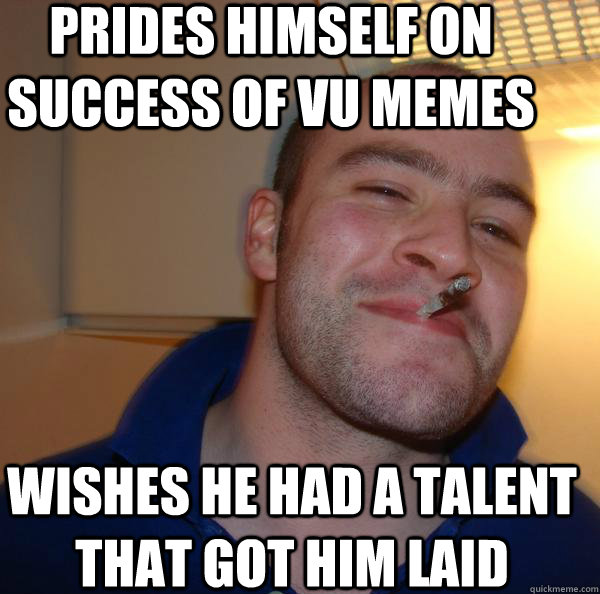 prides himself on success of vu memes wishes he had a talent that got him laid - prides himself on success of vu memes wishes he had a talent that got him laid  Misc