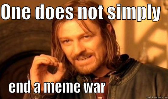 ONE DOES NOT SIMPLY   END A MEME WAR                     Boromir