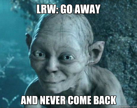 LRW: go away And never come back - LRW: go away And never come back  gollum katy perry