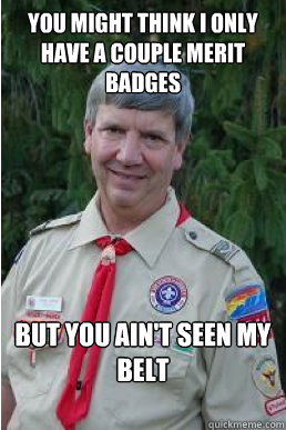 You might think I only have a couple merit badges but you ain't seen my belt - You might think I only have a couple merit badges but you ain't seen my belt  Harmless Scout Leader