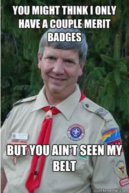 You might think I only have a couple merit badges but you ain't seen my belt  Harmless Scout Leader