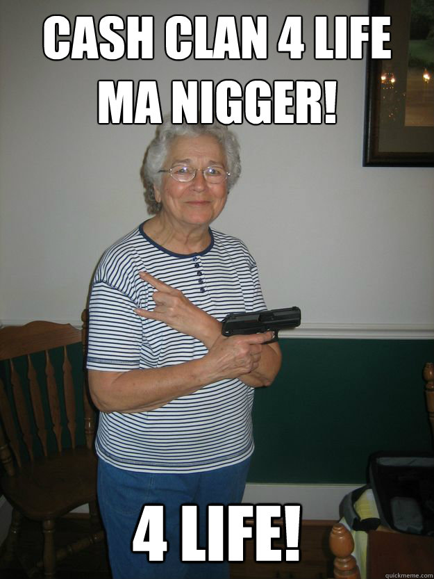 CASH CLAN 4 LIFE MA NIGGER! 4 LIFE! - CASH CLAN 4 LIFE MA NIGGER! 4 LIFE!  Gangsta Granny