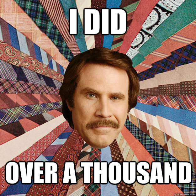 i did over a thousand - i did over a thousand  Ron Burgandy