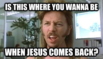 Is this where you wanna be  When JESUS comes back? - Is this where you wanna be  When JESUS comes back?  Misc