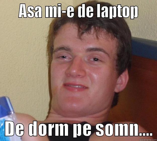     ASA MI-E DE LAPTOP      DE DORM PE SOMN.... 10 Guy