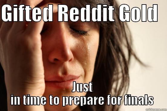 GIFTED REDDIT GOLD   JUST IN TIME TO PREPARE FOR FINALS First World Problems