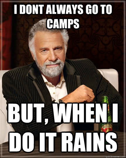 I dont always go to camps  but, when i do it rains  The Most Interesting Man In The World