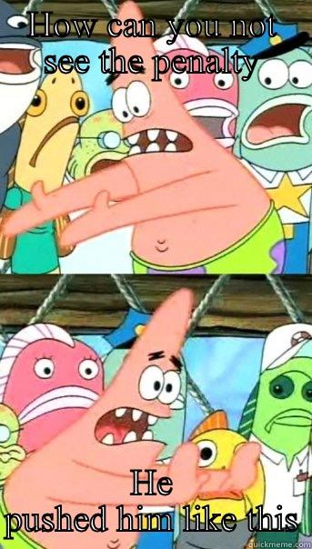 HOW CAN YOU NOT SEE THE PENALTY HE PUSHED HIM LIKE THIS Push it somewhere else Patrick