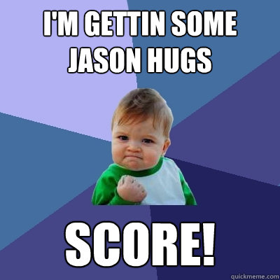 I'm gettin some jason hugs score!  Success Kid