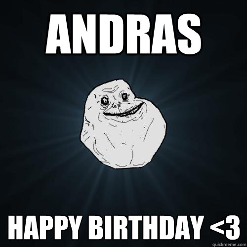 ANDRAS HAPPY BIRTHDAY <3  Forever Alone