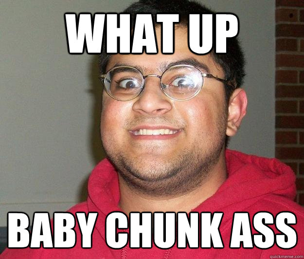 WHAT UP BABY CHUNK ASS  Nerdy indian boy