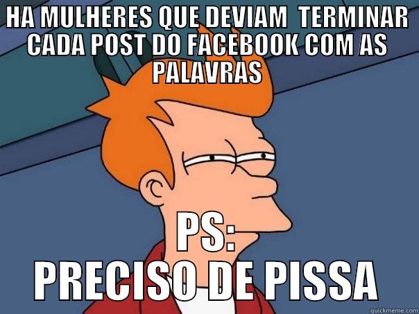 HA MULHERES QUE DEVIAM  TERMINAR CADA POST DO FACEBOOK COM AS PALAVRAS PS: PRECISO DE PISSA Futurama Fry