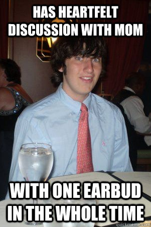has heartfelt discussion with mom with one earbud in the whole time  Ok Guy Owen