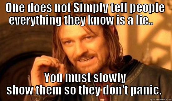 One does not simply - ONE DOES NOT SIMPLY TELL PEOPLE EVERYTHING THEY KNOW IS A LIE..     YOU MUST SLOWLY SHOW THEM SO THEY DON'T PANIC.  Boromir