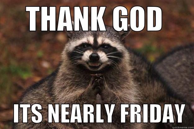 thank god its near friday  - THANK GOD     ITS NEARLY FRIDAY  Evil Plotting Raccoon