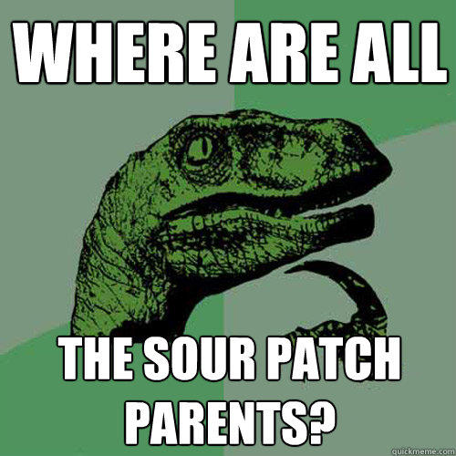 Where are all The sour patch parents?  Philosoraptor