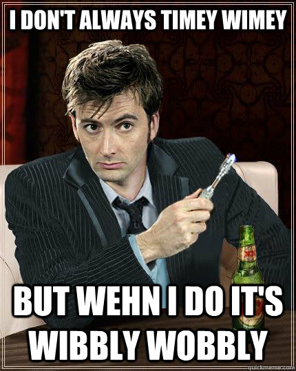 I don't always timey wimey But wehn i do it's wibbly wobbly  most interesting timelord in Gallifrey