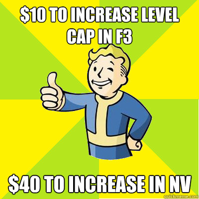 $10 to increase level cap in F3 $40 to increase in NV - $10 to increase level cap in F3 $40 to increase in NV  Fallout new vegas