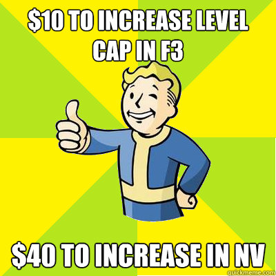 $10 to increase level cap in F3 $40 to increase in NV  Fallout new vegas