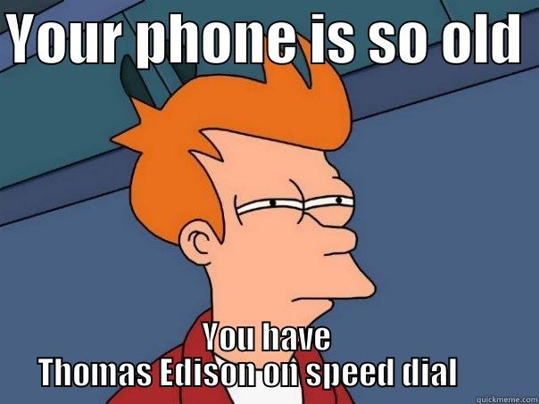 YOUR PHONE IS SO OLD  YOU HAVE THOMAS EDISON ON SPEED DIAL       Futurama Fry