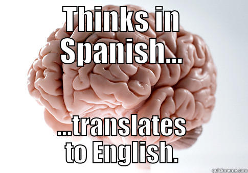 THINKS IN SPANISH... ...TRANSLATES TO ENGLISH. Scumbag Brain