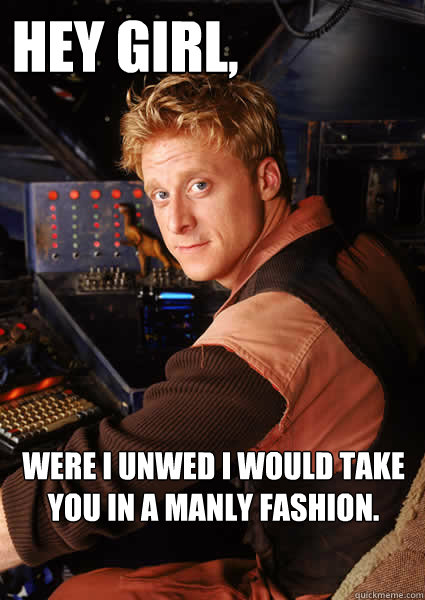 Hey girl, Were I unwed I would take you in a manly fashion. - Hey girl, Were I unwed I would take you in a manly fashion.  Firefly Wash