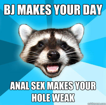 BJ makes your day Anal sex makes your hole weak - BJ makes your day Anal sex makes your hole weak  Lame Pun Coon
