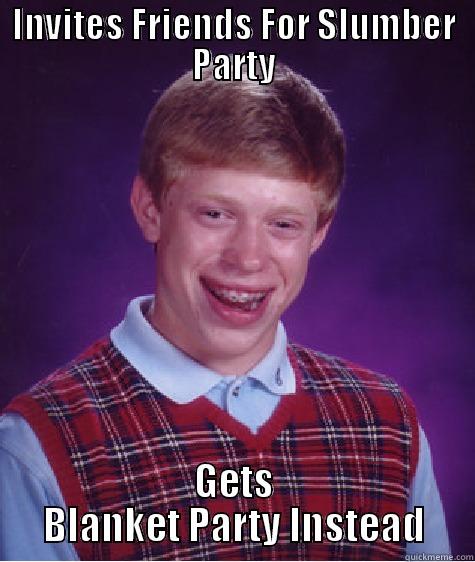 INVITES FRIENDS FOR SLUMBER PARTY GETS BLANKET PARTY INSTEAD Bad Luck Brian
