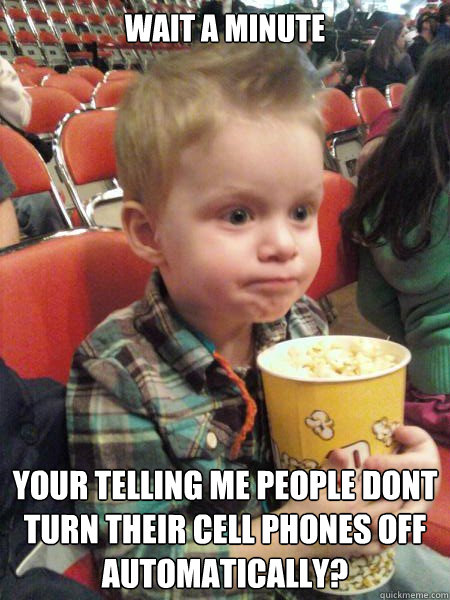 Wait a minute your telling me people dont turn their cell phones off automatically?  Movie Critic Kid