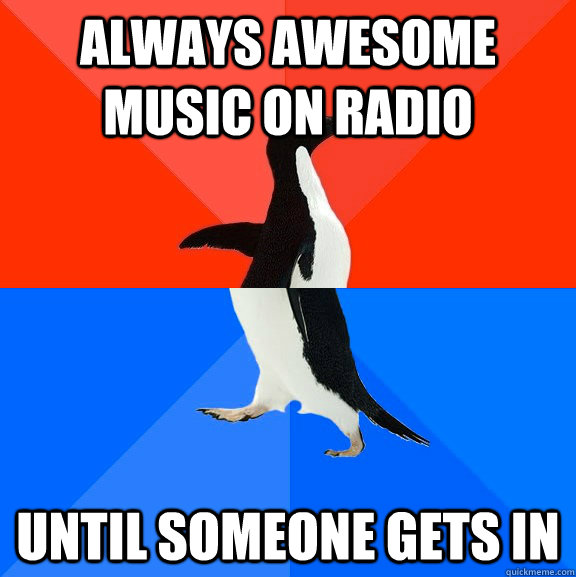 always awesome music on radio until someone gets in  Socially Awesome Awkward Penguin