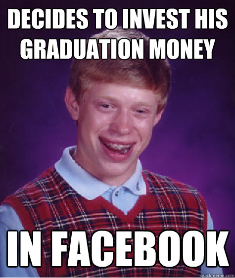 Decides to invest his graduation money in facebook  Bad Luck Brian