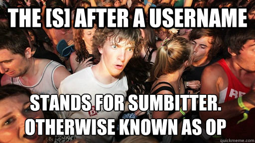 The [S] after a username  stands for sumbitter.
otherwise known as op  Sudden Clarity Clarence